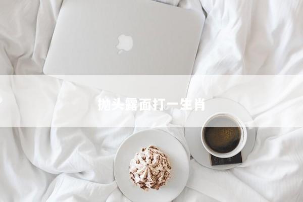 抛头露面打一生肖