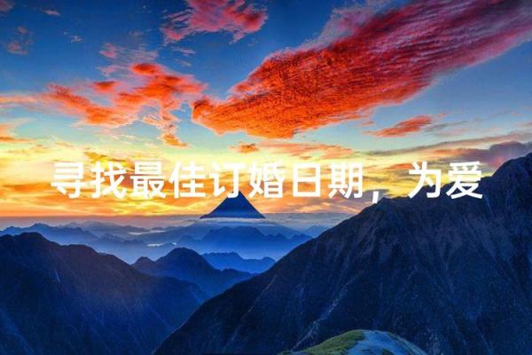 七月订婚好日子推荐，如何挑选寓意吉祥的订婚日期？