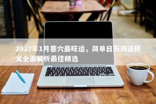 2027年1月塞穴最旺运,简单日历词语释义全面解析最佳精选 2027年1月塞穴最旺运,简单日历词语释义全面解析最佳精选