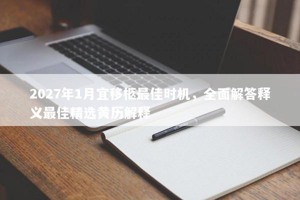 2027年1月宜移柩最佳时机，全面解答释义最佳精选黄历解释
