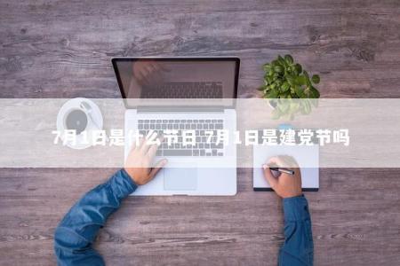 7月1日是什么节日 7月1日是建党节吗