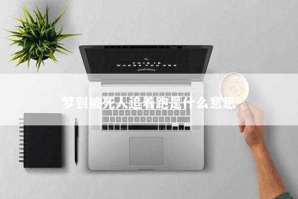梦到被死人追着跑是什么意思