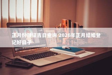 正月份领证吉日查询 2026年正月结婚登记好日子