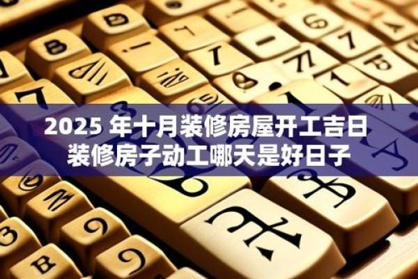2025年开工装修吉日一览表 2025年装修动工黄道吉日查询 2025年开工装修吉日一览表 2025年装修动工黄道吉日查询