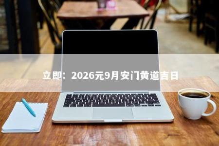 立即：2026元9月安门黄道吉日