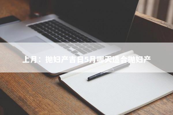 上月：抛妇产吉日5月哪天适合抛妇产